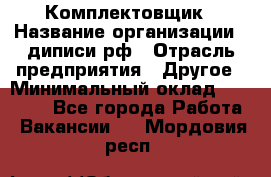 Комплектовщик › Название организации ­ диписи.рф › Отрасль предприятия ­ Другое › Минимальный оклад ­ 30 000 - Все города Работа » Вакансии   . Мордовия респ.